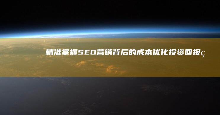 精准掌握SEO营销背后的成本：优化投资回报率的价格策略